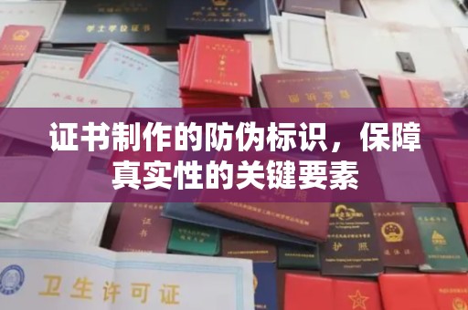 新抚证书制作的防伪标识，保障真实性的关键要素